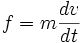 f=m\frac{dv}{dt}