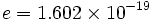 e=1.602 \times 10^{-19} 